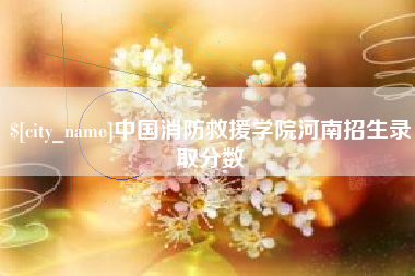 博兴中国消防救援学院河南招生录取分数