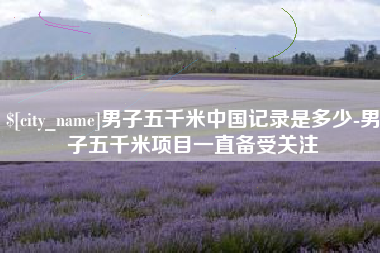 博兴男子五千米中国记录是多少-男子五千米项目一直备受关注