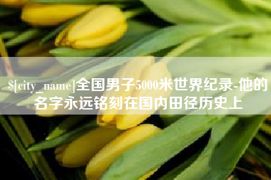 博兴全国男子5000米世界纪录-他的名字永远铭刻在国内田径历史上