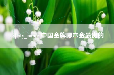 博兴中国金牌哪六金最贵的