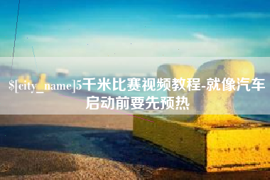 博兴5千米比赛视频教程-就像汽车启动前要先预热