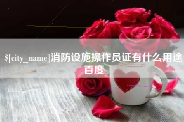 博兴消防设施操作员证有什么用途百度