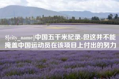 博兴中国五千米纪录-但这并不能掩盖中国运动员在该项目上付出的努力