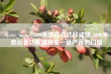 博兴5000米奥运会达标成绩-5000米奥运会达标成绩是一道严苛的门槛