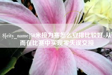 博兴50米接力赛怎么安排比较好-从而在比赛中实现零失误交接