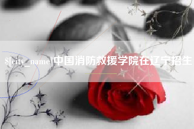 博兴中国消防救援学院在辽宁招生