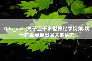 博兴男子五千米世界纪录视频-切普特盖展现出强大的实力