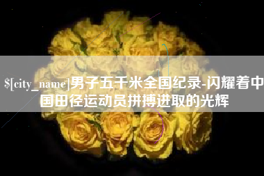 博兴男子五千米全国纪录-闪耀着中国田径运动员拼搏进取的光辉