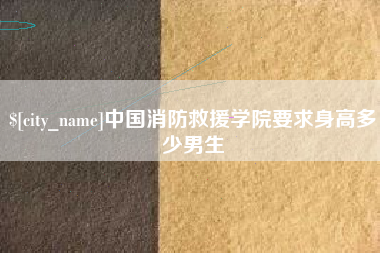 博兴中国消防救援学院要求身高多少男生