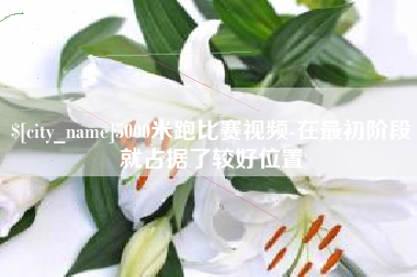 博兴5000米跑比赛视频-在最初阶段就占据了较好位置