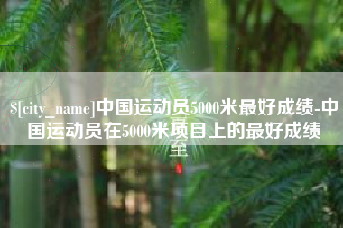 博兴中国运动员5000米最好成绩-中国运动员在5000米项目上的最好成绩