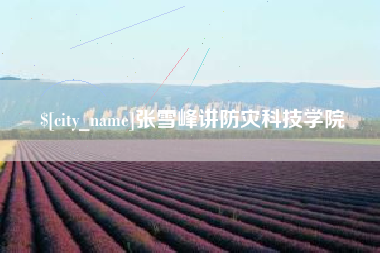 博兴张雪峰讲防灾科技学院