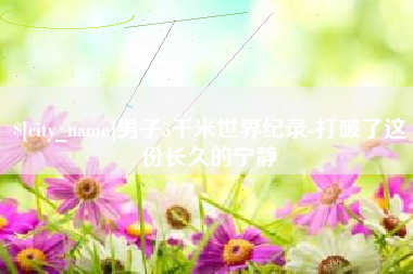 博兴男子5千米世界纪录-打破了这份长久的宁静