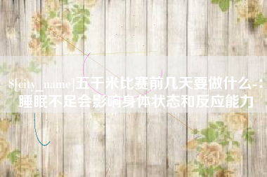 博兴五千米比赛前几天要做什么-：睡眠不足会影响身体状态和反应能力