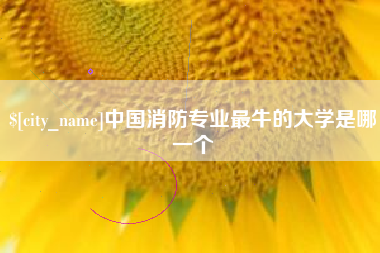 博兴中国消防专业最牛的大学是哪一个