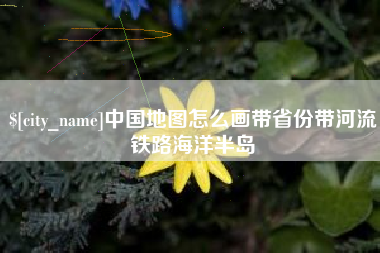 博兴中国地图怎么画带省份带河流铁路海洋半岛