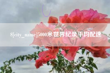 博兴5000米世界纪录平均配速