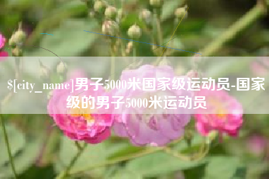 博兴男子5000米国家级运动员-国家级的男子5000米运动员