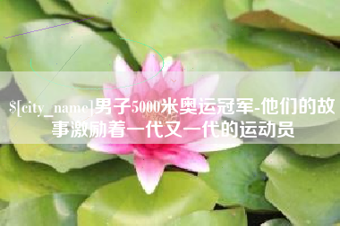 博兴男子5000米奥运冠军-他们的故事激励着一代又一代的运动员