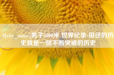 博兴男子5000米 世界纪录-田径的历史就是一部不断突破的历史