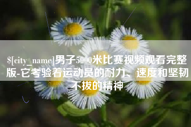 博兴男子5000米比赛视频观看完整版-它考验着运动员的耐力、速度和坚韧不拔的精神