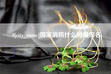 博兴国家消防什么时候报名