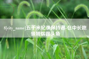 博兴五千米纪录保持者-在中长跑领域崭露头角