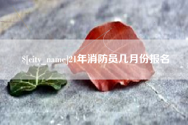 博兴21年消防员几月份报名