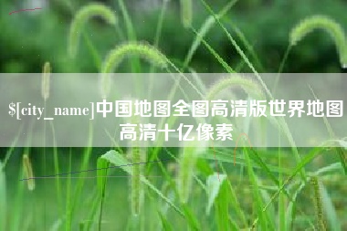 博兴中国地图全图高清版世界地图高清十亿像素