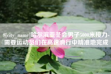 博兴哈尔滨亚冬会男子5000米接力-需要运动员们在高速滑行中精准地完成