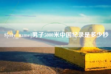 博兴男子5000米中国纪录是多少秒