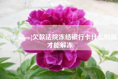 博兴欠款法院冻结银行卡什么时候才能解冻