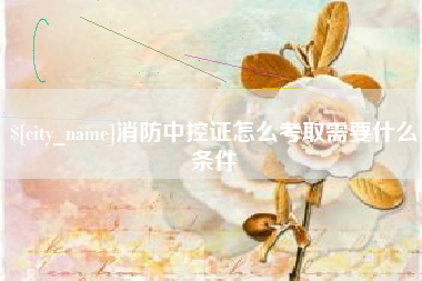 博兴消防中控证怎么考取需要什么条件