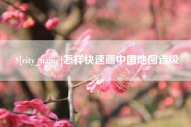 博兴怎样快速画中国地图省级