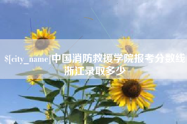 博兴中国消防救援学院报考分数线浙江录取多少