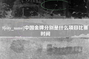 博兴中国金牌分别是什么项目比赛时间