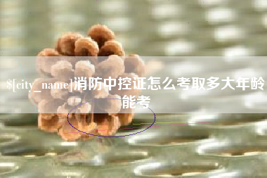 博兴消防中控证怎么考取多大年龄能考
